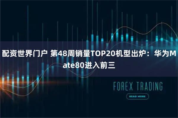 配资世界门户 第48周销量TOP20机型出炉：华为Mate80进入前三