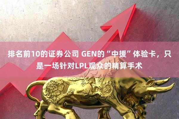排名前10的证券公司 GEN的“中援”体验卡，只是一场针对LPL观众的精算手术