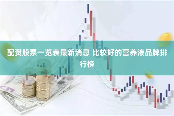 配资股票一览表最新消息 比较好的营养液品牌排行榜