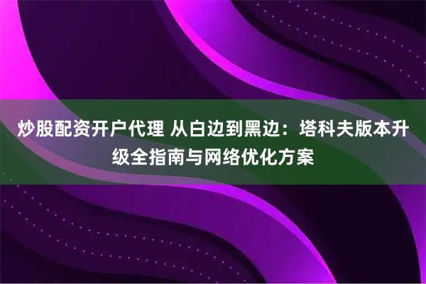 炒股配资开户代理 从白边到黑边：塔科夫版本升级全指南与网络优化方案